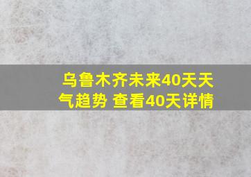 乌鲁木齐未来40天天气趋势 查看40天详情